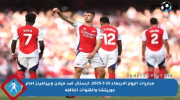 مباريات اليوم الأربعاء 23-7-2025: آرسنال ضد ميلان وبيراميدز أمام جوريتشا والقنوات الناقلة